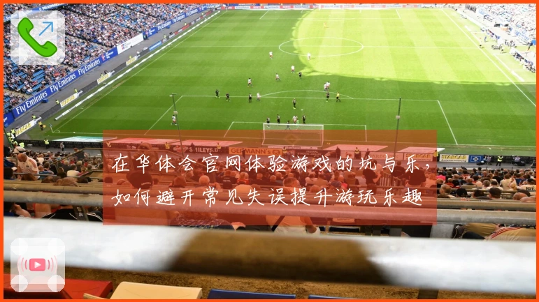 在华体会官网体验游戏的坑与乐，如何避开常见失误提升游玩乐趣