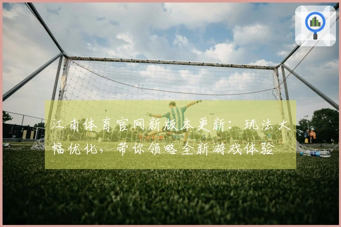 江南体育官网新版本更新：玩法大幅优化，带你领略全新游戏体验