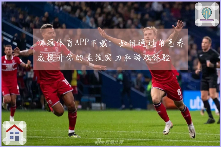 满冠体育APP下载：如何通过角色养成提升你的竞技实力和游戏体验