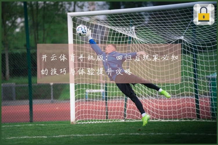 开云体育手机版：回归后玩家必知的技巧与体验提升攻略