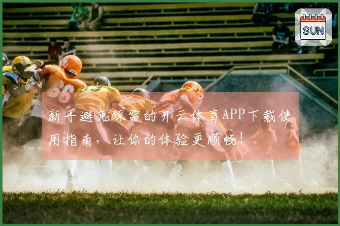 新手避免踩雷的开云体育APP下载使用指南，让你的体验更顺畅！